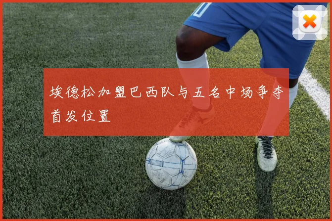 埃德松加盟巴西队与五名中场争夺首发位置