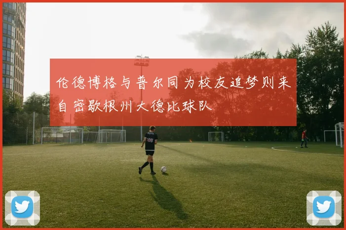 伦德博格与普尔同为校友追梦则来自密歇根州大德比球队