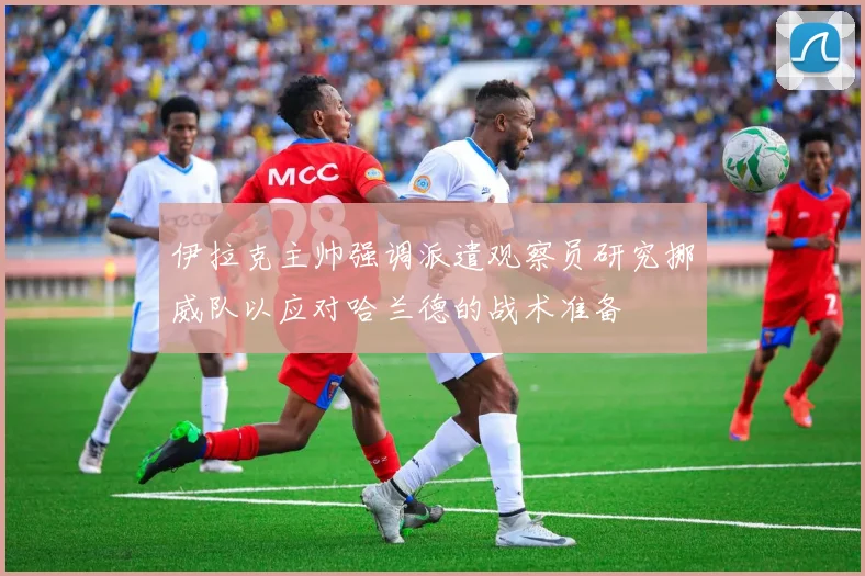 伊拉克主帅强调派遣观察员研究挪威队以应对哈兰德的战术准备