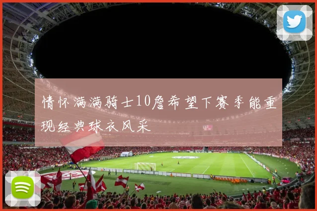 情怀满满骑士10詹希望下赛季能重现经典球衣风采