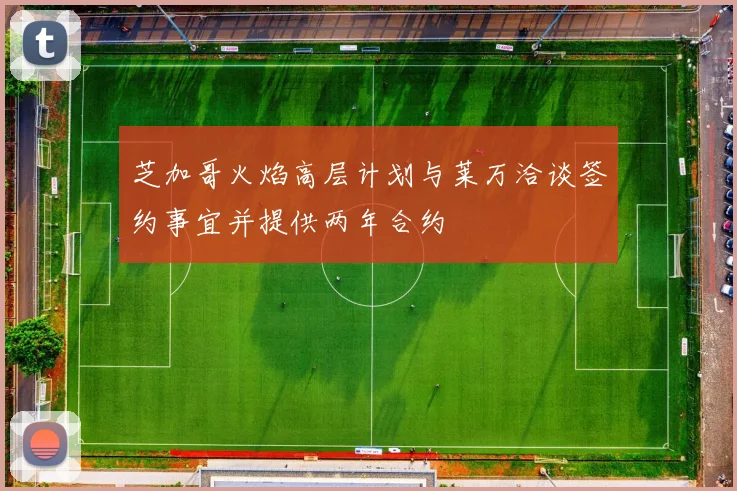 芝加哥火焰高层计划与莱万洽谈签约事宜并提供两年合约